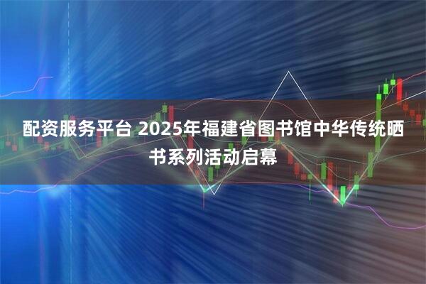 配资服务平台 2025年福建省图书馆中华传统晒书系列活动启幕