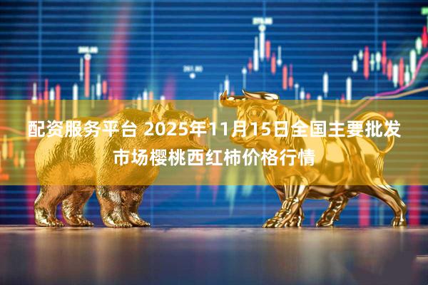 配资服务平台 2025年11月15日全国主要批发市场樱桃西红柿价格行情