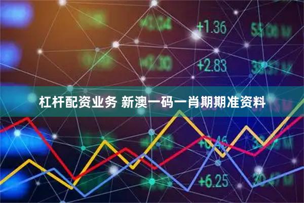 杠杆配资业务 新澳一码一肖期期准资料