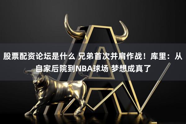 股票配资论坛是什么 兄弟首次并肩作战！库里：从自家后院到NBA球场 梦想成真了