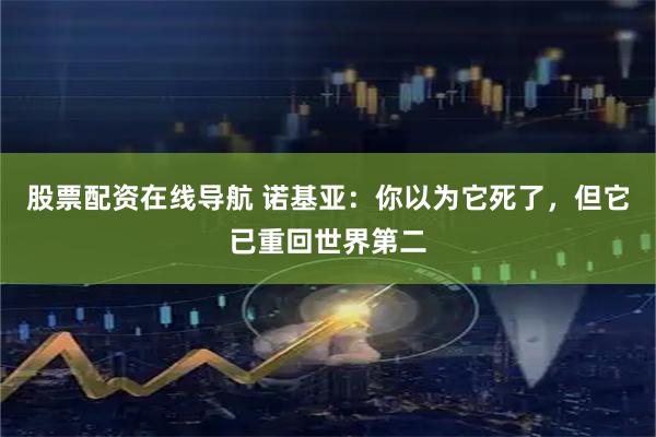 股票配资在线导航 诺基亚：你以为它死了，但它已重回世界第二