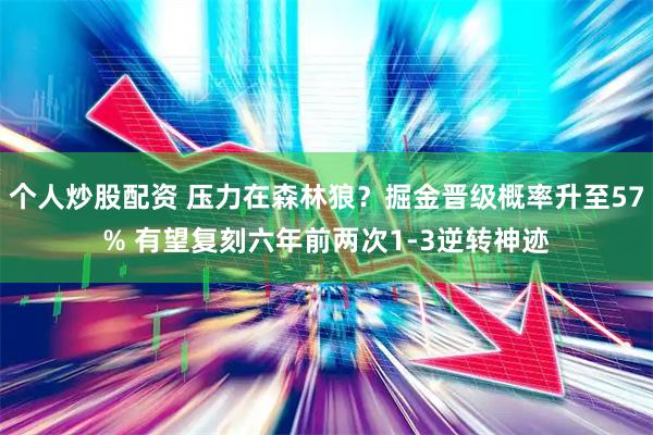 个人炒股配资 压力在森林狼？掘金晋级概率升至57% 有望复刻六年前两次1-3逆转神迹
