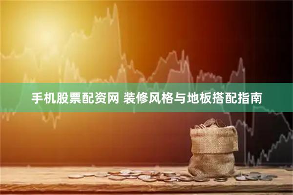 手机股票配资网 装修风格与地板搭配指南