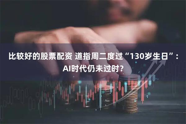 比较好的股票配资 道指周二度过“130岁生日”：AI时代仍未过时？