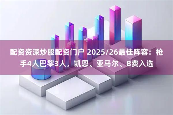 配资资深炒股配资门户 2025/26最佳阵容：枪手4人巴黎3人，凯恩、亚马尔、B费入选