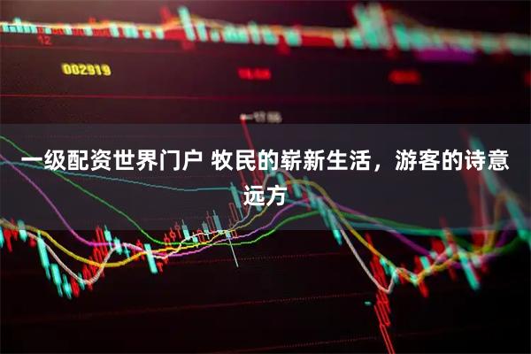 一级配资世界门户 牧民的崭新生活，游客的诗意远方