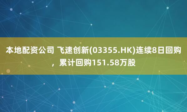 本地配资公司 飞速创新(03355.HK)连续8日回购，累计回购151.58万股