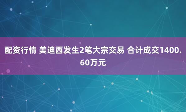 配资行情 美迪西发生2笔大宗交易 合计成交1400.60万元